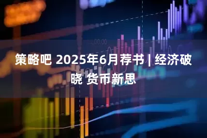 策略吧 2025年6月荐书 | 经济破晓 货币新思