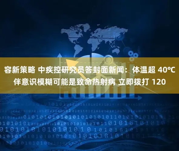 容新策略 中疾控研究员答封面新闻：体温超 40℃伴意识模糊可能是致命热射病 立即拨打 120