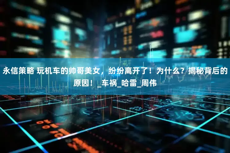 永信策略 玩机车的帅哥美女，纷纷离开了！为什么？揭秘背后的原因！_车祸_哈雷_周伟