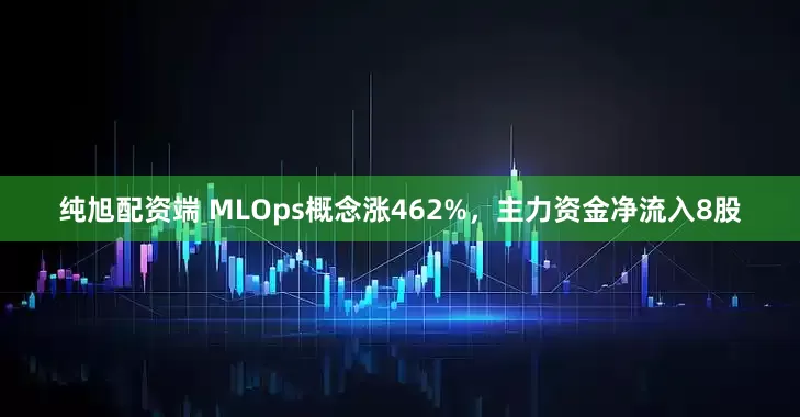 纯旭配资端 MLOps概念涨462%，主力资金净流入8股