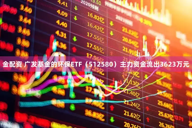金配资 广发基金的环保ETF（512580）主力资金流出3623万元